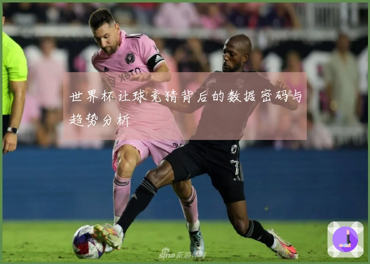 世界杯让球竞猜背后的数据密码与趋势分析