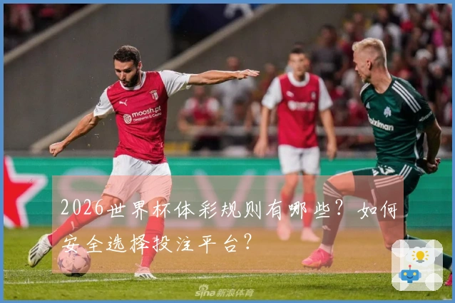2026世界杯体彩规则有哪些？如何安全选择投注平台？