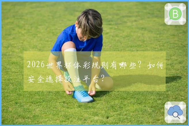 2026世界杯体彩规则有哪些?如何安全选择投注平台?