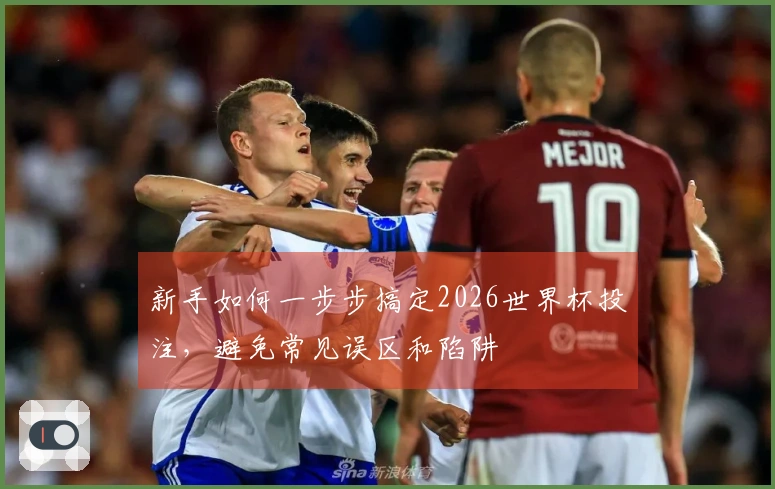 新手如何一步步搞定2026世界杯投注，避免常见误区和陷阱