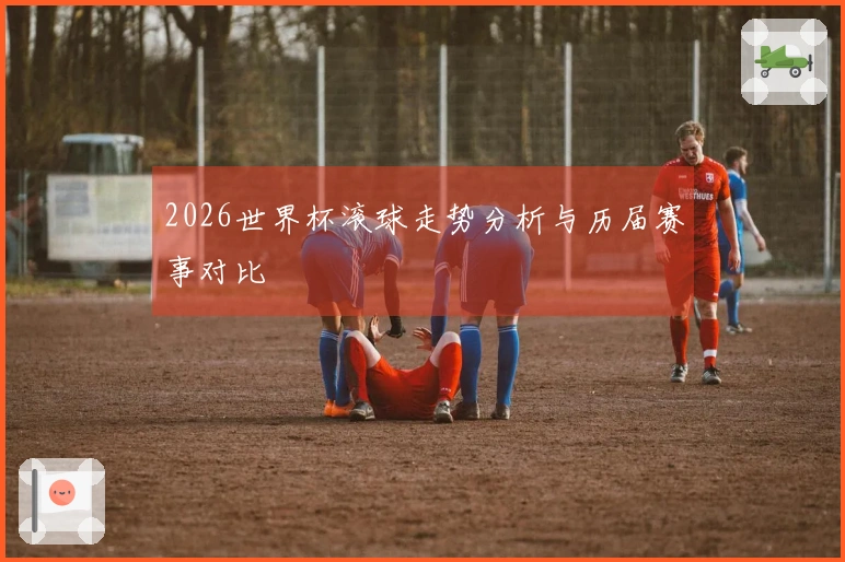 2026世界杯滚球走势分析与历届赛事对比