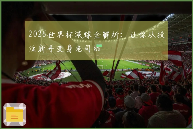 2026世界杯滚球全解析：让你从投注新手变身老司机
